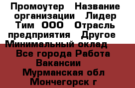 Промоутер › Название организации ­ Лидер Тим, ООО › Отрасль предприятия ­ Другое › Минимальный оклад ­ 1 - Все города Работа » Вакансии   . Мурманская обл.,Мончегорск г.